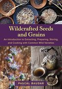 Wildcrafted Seeds and Grains: An Introduction to Extracting, Preparing, Storing, and Cooking With Common Wild Varieties (en Inglés)