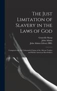 The Just Limitation of Slavery in the Laws of God: Compared With the Unbounded Claims of the African Traders and British American Slaveholders (en Inglés)