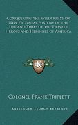 conquering the wilderness or new pictorial history of the life and times of the pioneer heroes and heroines of america (en Inglés)