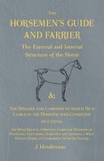 The Horsemen's Guide and Farrier - The External and Internal Structure of the Horse, and The Diseases and Lameness to which He is Liable in the Domest (en Inglés)
