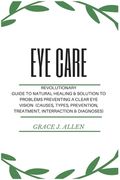 Eye Care: Revolutionary Guide to Natural Healing & Solution to Problems Preventing a Clear Eye Vision (Causes, Types, Prevention (en Inglés)