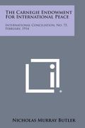 The Carnegie Endowment for International Peace: International Conciliation, No. 75, February, 1914