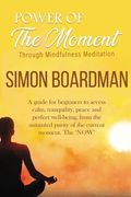 Power Of The Moment Through Mindfulness Meditation: A guide for beginners to access calm, tranquility, peace, and perfect well-being, from the untaint