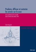 Produire, Diffuser Et Contester Les Savoirs Sur Le Sexe: Une Sociohistoire de la Sexualité Dans La Genève Des Années 1970 (en Francés)