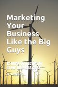 Marketing Your Business Like the Big Guys: 12 Must-Do Tactics to Grow Your Business (en Inglés)