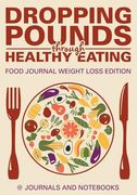 Dropping Pounds through Healthy Eating. Food Journal Weight Loss Edition (en Inglés)