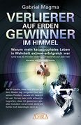 Verlierer auf Erden, Gewinner im Himmel: Warum Mein Katastrophales Leben in Wahrheit Extrem Erfolgreich war (Und was es mit der Inkarnation Wirklich auf Sich Hat) (en Alemán)