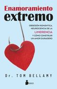 Enamoramiento extremo. Obsesión romántica, neurociencia de la limerencia y cómo construir un amor duradero