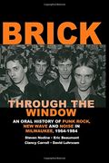 Brick Through the Window: An Oral History of Milwaukee Music of the 70's & 80;s: Volume 1