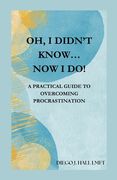 Oh, I Didn't Know... Now I Do!: Practical Guide to Overcoming Procrastination (en Inglés)
