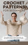 Crochet Patterns for Beginners: The Ultimate Guide to Learn Crocheting. Tips and Tricks to Create Your Favorite Patterns (en Inglés)