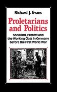 Proletarians and Politics: Socialism, Protest and the Working Class in Germany Before the First World war 