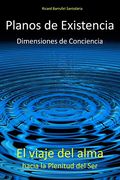 Planos de Existencia, Dimensiones de Conciencia: El Viaje del Alma Hacia la Plenitud del ser