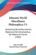 Johannis Wyclif Miscellanea Philosophica V1: Containing De Actibus Anime, Replicacio De Universalibus, De Materia Et Forma (1902) (en Latin)