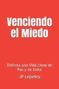 Venciendo el Miedo: Disfruta una Vida Llena de paz y de Exito
