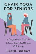 Chair Yoga for Seniors: A Comprehensive Guide to Enhance Your Health and Well-Being (en Inglés)
