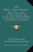 the bible, teetotalism, and dr. lees: a concise narrative, and lecture, with a reconsideration of the enquiry, is teetolism the plain teaching of the (en Inglés)