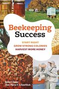 Beekeeping Success. Start Right, Grow Strong Colonies, Harvest More Honey