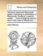 harvey's improved weymouth guide: containing a description of weymouth, portland, lulworth castle, ... a list of lodging houses; and a new map of weym (en Inglés)