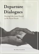 Departure Dialogues: Praying Like Jesus Prayed as He Faced Death (en Inglés)