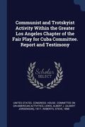 Communist and Trotskyist Activity Within the Greater Los Angeles Chapter of the Fair Play for Cuba Committee. Report and Testimony (en Inglés)