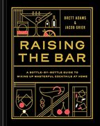 Raising the Bar: A Bottle-By-Bottle Guide to Mixing up Masterful Cocktails at Home (en Inglés)
