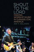 Shout to the Lord: Making Worship Music in Evangelical America (North American Religions) 