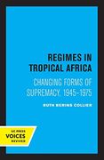 Regimes in Tropical Africa: Changing Forms of Supremacy, 1945-1975 (en Inglés)
