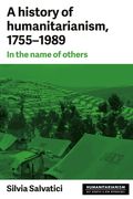 A History of Humanitarianism, 1755-1989: In the Name of Others (en Inglés)