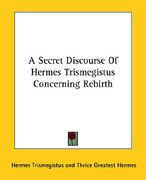 a secret discourse of hermes trismegistus concerning rebirth (en Inglés)