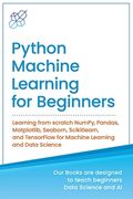 Python Machine Learning for Beginners: Learning from scratch NumPy, Pandas, Matplotlib, Seaborn, Scikitlearn, and TensorFlow for Machine Learning and