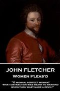 John Fletcher - Women Pleas'd: "O woman, perfect woman! what distraction was meant to mankind when thou wast made a devil!" (en Inglés)