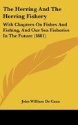 the herring and the herring fishery: with chapters on fishes and fishing, and our sea fisheries in the future (1881)