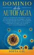 Dominio de la Autofagia:  Sigue los Secretos de Curación de la Dieta de Autofagia que Muchos Hombres y Mujeres han Aplicado Para Prevenir el.   De Agua y Ayuno Intermi