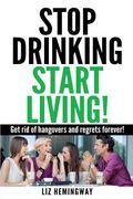 Stop Drinking Start Living!: Get rid of hangovers and regrets forever (en Inglés)