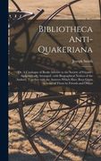 Bibliotheca Anti-Quakeriana; or, A Catalogue of Books Adverse to the Society of Friends: Alphabetically Arranged; With Biographical Notices of the Aut (en Inglés)