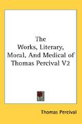 the works, literary, moral, and medical of thomas percival v2 (en Inglés)
