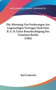Die Abtretung Von Forderungen Aus Gegenseitigen Vertragen Nach Dem B. G. B. Unter Berucksichtigung Des Gemeinen Rechts (1902) (en Alemán)