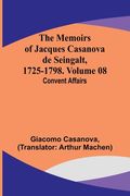 The Memoirs of Jacques Casanova de Seingalt, 1725-1798. Volume 08: Convent Affairs (en Inglés)