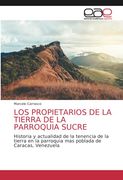 Los Propietarios de la Tierra de la Parroquia Sucre: Historia y Actualidad de la Tenencia de la Tierra en la Parroquia mas Poblada de Caracas, Venezuela