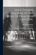 Saint Thomas Aquinas, of the Order of Preachers (1225-1274). A Biographical Study of the Angelic Doctor (en Inglés)