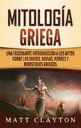 Mitología Griega: Una Fascinante Introducción a los Mitos Sobre los Dioses, Diosas, Héroes y Monstruos Griegos