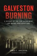 Galveston Burning: A History of the Fire Department and Major Conflagrations (en Inglés)