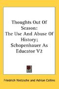 thoughts out of season: the use and abuse of history; schopenhauer as educator v2 (en Inglés)