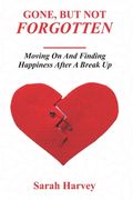 Gone But not Forgotten: Moving on and Finding Happiness After A Breakup (en Inglés)