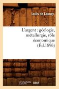 L'Argent: Géologie, Métallurgie, Rôle Économique (Éd.1896) (en Francés)