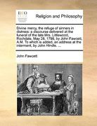 divine mercy, the refuge of sinners in distress: a discourse delivered at the funeral of the late mrs. littlewood, rochdale, may 28, 1799, by john faw