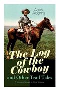 The Log of the Cowboy and Other Trail Tales - 5 Western Novels in One Volume: True Life Narratives of Texas Cowboys and Adventure Novels (en Inglés)
