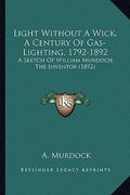 light without a wick, a century of gas-lighting, 1792-1892: a sketch of william murdoch, the inventor (1892)