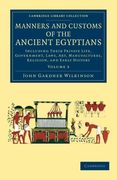 Manners and Customs of the Ancient Egyptians: Volume 3: Including Their Private Life, Government, Laws, Art, Manufactures, Religion, and Early History (Cambridge Library Collection - Egyptology) 